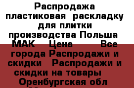 Распродажа пластиковая  раскладку для плитки производства Польша “МАК“ › Цена ­ 26 - Все города Распродажи и скидки » Распродажи и скидки на товары   . Оренбургская обл.,Медногорск г.